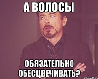 А волосы обязательно обесцвечивать?