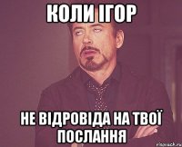 КОЛИ ІГОР НЕ ВІДРОВІДА НА ТВОЇ ПОСЛАННЯ