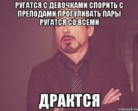 Ругатся с девочками Спорить с преподами Прогуливать пары Ругатся со всеми Драктся