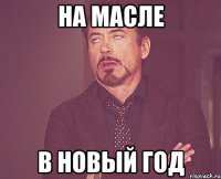 на масле в новый год