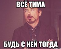 ВСЁ ТИМА БУДЬ С НЕЙ ТОГДА