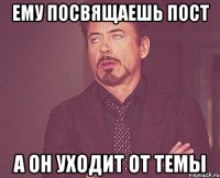 Ему посвящаешь пост А он уходит от темы