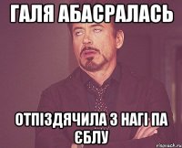 галя абасралась отпіздячила з нагі па єблу