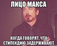 лицо Макса Когда говорят, что стипендию задерживают