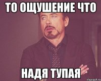 то ощушение что надя тупая