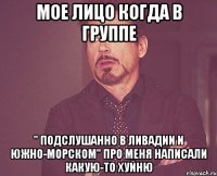 Мое лицо когда в группе " Подслушанно в Ливадии и Южно-Морском" про меня написали какую-то хуйню