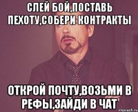 Слей бой,Поставь пехоту,Собери контракты Открой почту,Возьми в рефы,Зайди в чат