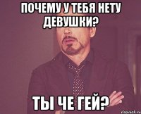 почему у тебя нету девушки? Ты че гей?