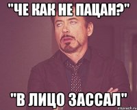 "Че как не пацан?" "В лицо зассал"