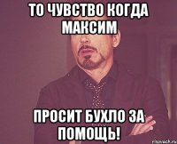 То чувство когда Максим просит бухло за помощь!