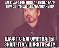 Баг с шафтом видел? Видел баг? Вкурсе что шафт забагованый? Шафт с багом!!1!!А ты знал что у шафта баг?