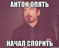 Антон опять начал спорить