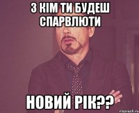 З кім ти будеш спарвлюти новий рік??