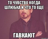 То Чувство когда Шлюбка и ЧТО ТО еще ГАВКАЮТ