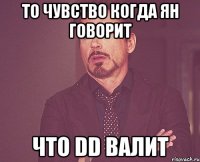 то чувство когда Ян говорит что DD валит