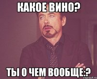 Какое вино? Ты о чем вообще:?