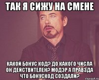 так я сижу на смене Какой бонус код? До какого числа он действителеН? МОДЭР А ПРАВЗДА ЧТО БОНУСКОД СОЗДАЛИ?