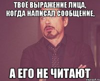 Твоё выражение лица, когда написал сообщение, а его не читают