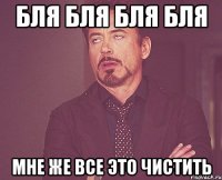 Бля бля бля бля мне же все это чистить