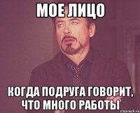 Мое лицо Когда подруга говорит, что много работы