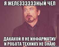 я железзззззный чел дакакой я не инфарматиу и робота технику не знаю