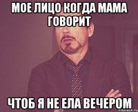 Мое лицо когда мама говорит чтоб я не ела вечером