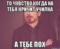 то чувство,когда на тебя кричит училка а тебе пох