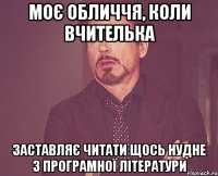 моє обличчя, коли вчителька заставляє читати щось нудне з програмної літератури