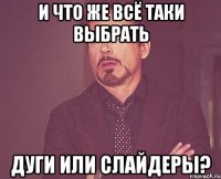 и что же всё таки выбрать дуги или слайдеры?