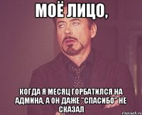 моё лицо, когда я месяц горбатился на админа, а он даже "спасибо" не сказал