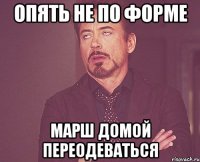 ОПЯТЬ НЕ ПО ФОРМЕ МАРШ ДОМОЙ ПЕРЕОДЕВАТЬСЯ