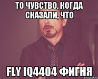 ТО ЧУВСТВО, КОГДА СКАЗАЛИ, ЧТО FLY IQ4404 ФИГНЯ