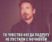  То чувство когда подругу не пустили с ночнвкой