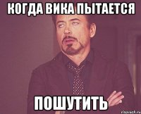 когда вика пытается пошутить