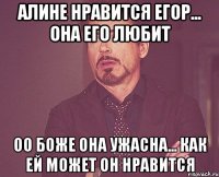 Алине нравится Егор... Она его любит Оо боже она ужасна... Как ей может он нравится