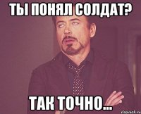 ты понял солдат? так точно...