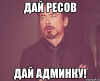 Дай ресов Дай админку!