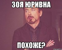 Зоя Юривна похоже?