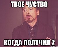 твое чуство когда получил 2