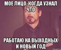 Мое лицо, когда узнал что работаю на выходных и новый год