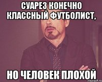 Суарез конечно классный футболист, но человек плохой