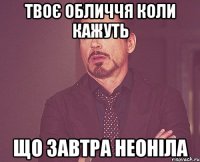 Твоє обличчя коли кажуть що завтра неоніла
