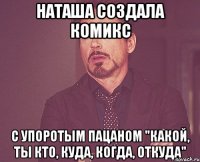Наташа создала комикс с упоротым пацаном "какой, ты кто, куда, когда, откуда"