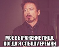  мое выражение лица, когда я слышу Еремян