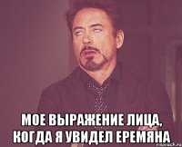  мое выражение лица, когда я увидел Еремяна