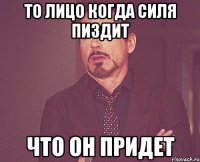 То лицо когда силя пиздит что он придет