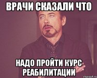 Врачи сказали что Надо пройти курс реабилитации