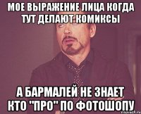 мое выражение лица когда тут делают комиксы а бармалей не знает кто "про" по фотошопу