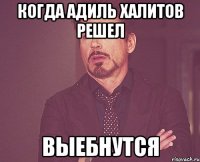 когда адиль халитов решел выебнутся