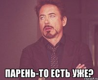  Парень-то есть уже?